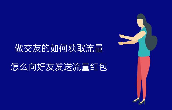 做交友的如何获取流量 怎么向好友发送流量红包？